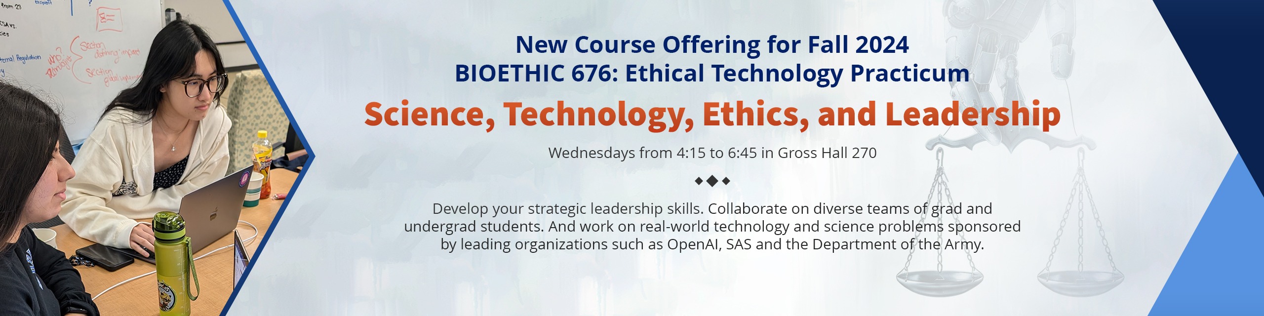 New Course Offering for Fall 2024. BIOETHIC 676: Ethical Technology Practicum - Science, Technology, Ethics, and Leadership